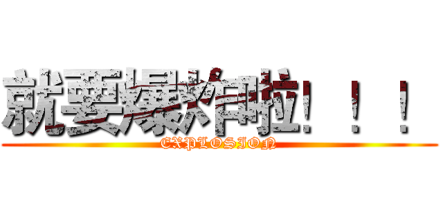 就要爆炸啦！！！ (EXPLOSION)