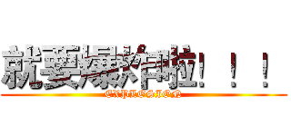 就要爆炸啦！！！ (EXPLOSION)