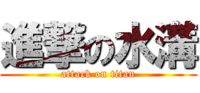 進撃の水溝 (attack on titan)