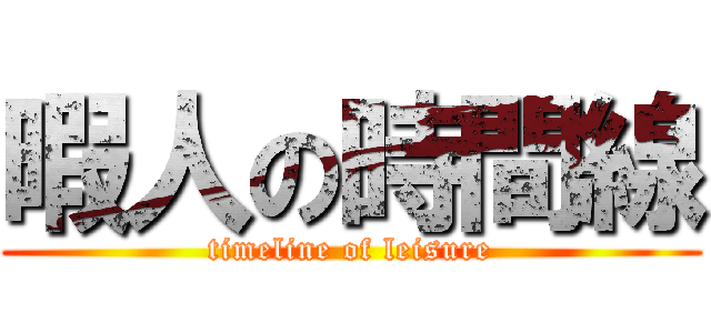 暇人の時間線 (timeline of leisure)