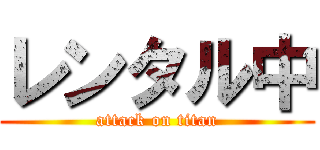 レンタル中 (attack on titan)