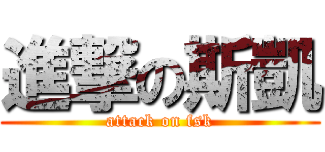 進撃の斯凱 (attack on fsk)