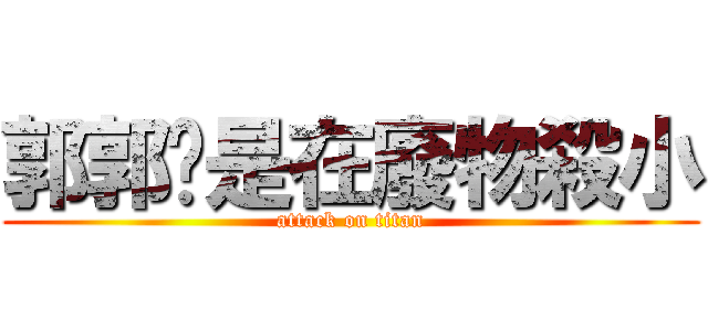 郭郭妳是在廢物殺小 (attack on titan)