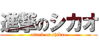 進撃のシカオ (attack on shikao)