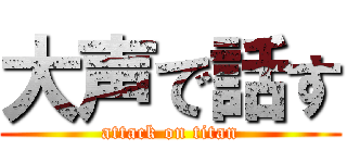 大声で話す (attack on titan)