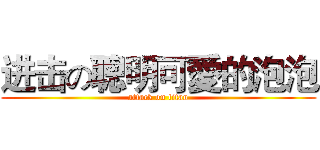 进击の聰明可愛的泡泡 (attack on titan)