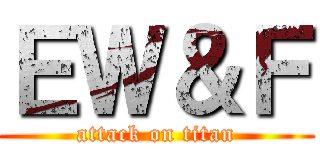 ＥＷ＆Ｆ (attack on titan)