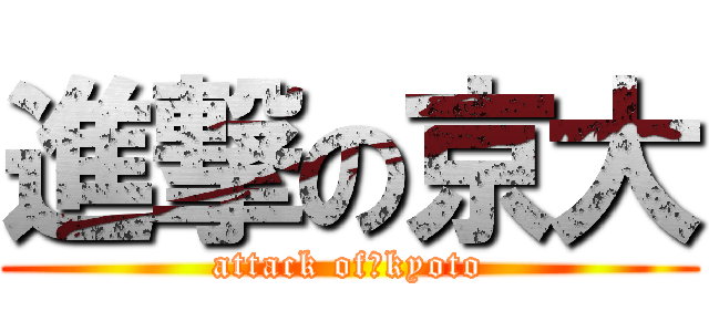 進撃の京大 (attack of　kyoto)