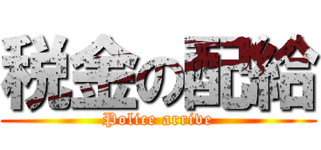 税金の配給 (Police arrive)