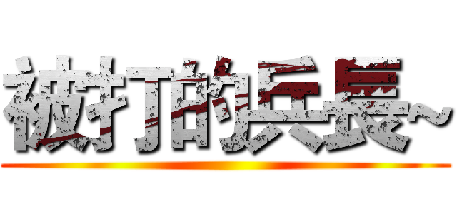 被打的兵長~ ()