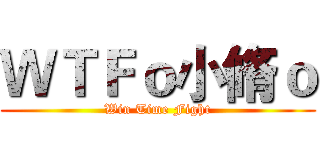ＷＴＦｏ小脩ｏ (Win Time Fight)