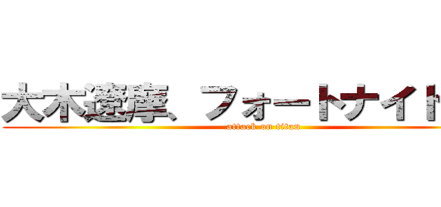 大木遼摩、フォートナイトしよう (attack on titan)