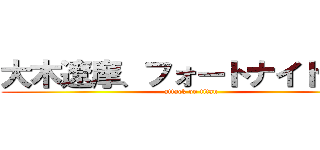 大木遼摩、フォートナイトしよう (attack on titan)