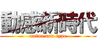 動感新時代 (anime new type)