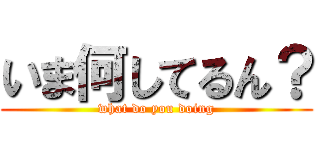 いま何してるん？ (what do you doing)