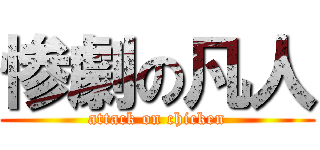惨劇の凡人 (attack on chicken)