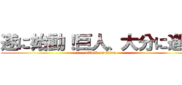 遂に始動！巨人、大分に進撃 (attack on titan)