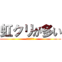 虹クリが多い (もういらない)
