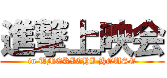 進撃上映会 (in UMEKICHI HOUSE)