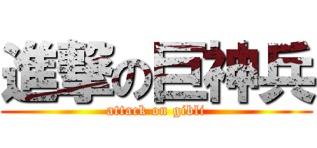 進撃の巨神兵 (attack on gibli)