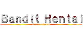 Ｂａｎｄｉｔ Ｈｅｎｔａｉ (Attack on Hentai)