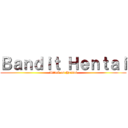 Ｂａｎｄｉｔ Ｈｅｎｔａｉ (Attack on Hentai)