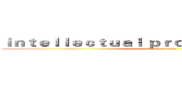 ｉｎｔｅｌｌｅｃｔｕａｌ ｐｒｏｐｅｒｔｙ ｒｉｇｈｔｓ (attack on titan)
