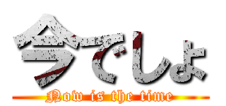 今でしょ (Now is the time)