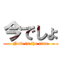 今でしょ (Now is the time)