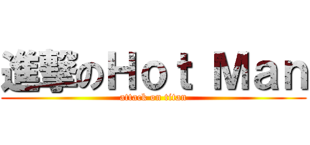 進撃のＨｏｔ Ｍａｎ (attack on titan)