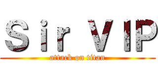 Ｓｉｒ ＶＩＰ (attack on titan)