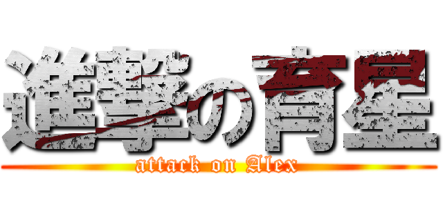 進撃の育星 (attack on Alex)