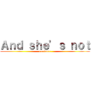 Ａｎｄ ｓｈｅ’ｓ ｎｏｔ (a nuisance)
