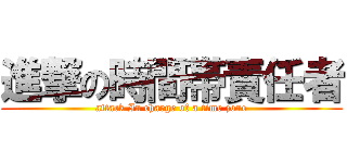 進撃の時間帯責任者 (attack In charge of a time zone)