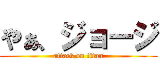 やぁ、ジョージ (attack on titan)