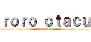 ｒｏｒｏ ｏｔａｃｕ (no se baña?)