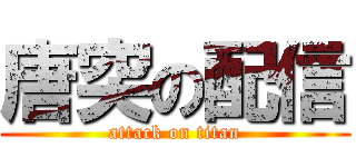唐突の配信 (attack on titan)