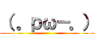 （ 。ｐω－。） ()