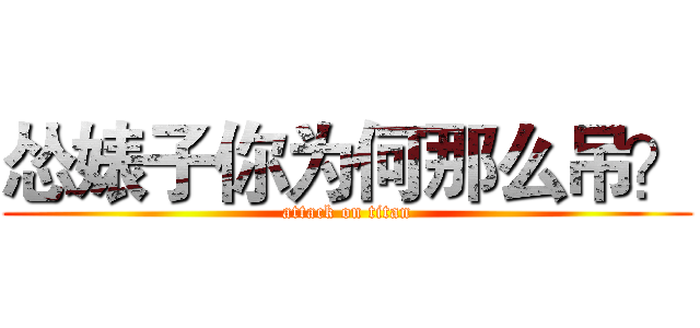 怂婊子你为何那么吊？ (attack on titan)