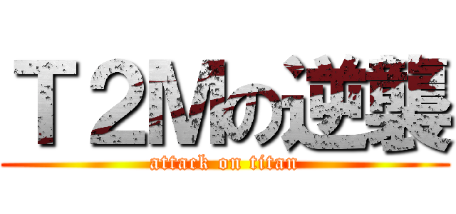 Ｔ２Ｍの逆襲 (attack on titan)