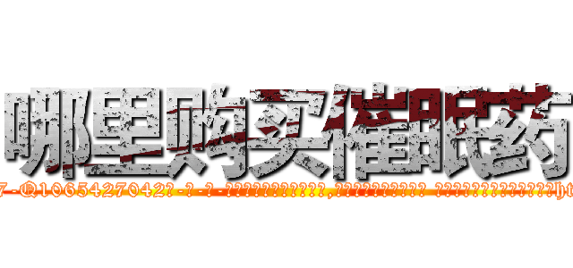 哪里购买催眠药 (哪里购买催眠药【电-话151x68344x817-Q1065427042元-吉-药-业】我们做的是长期生意,靠的是老客户长期支持 哪里购买催眠药在发表了一篇http://sngk.net/grnWwL

参考消息网我们做的是长期生意,靠的是老客户长期支持也许我们早该意识到，就连鲍勃·霍斯金斯（金球奖戏剧类电影男主角 
)