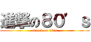 進撃の８０’ｓ (attack on 80\'s)