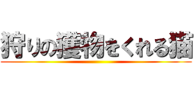 狩りの獲物をくれる猫 ()