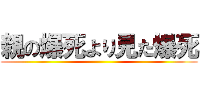 親の爆死より見た爆死 ()