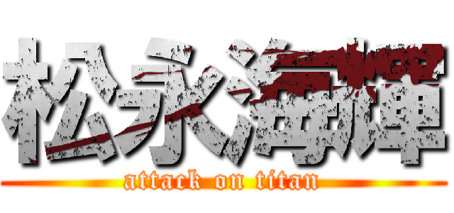 松永海輝 (attack on titan)