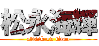 松永海輝 (attack on titan)