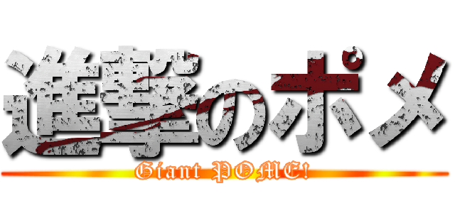 進撃のポメ (Giant POME!)
