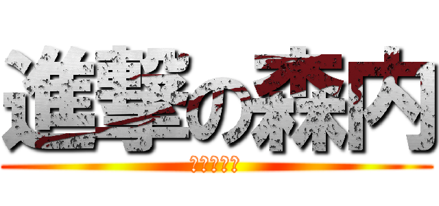 進撃の森内 (私はかえる)