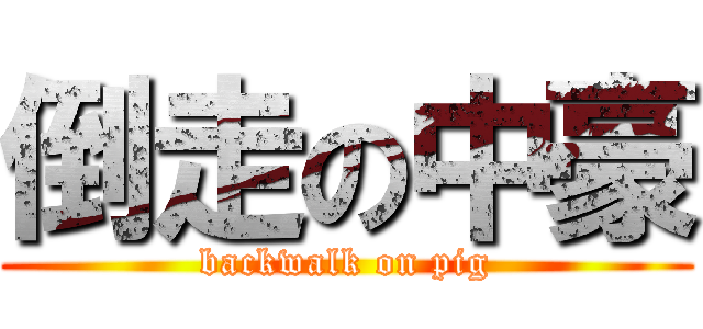 倒走の中豪 (backwalk on pig)