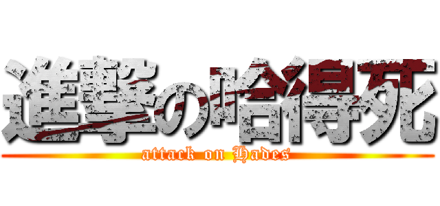 進撃の哈得死 (attack on Hades)